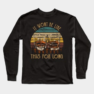 It wont be like this for long Whiskey Country Glasses Long Sleeve T-Shirt